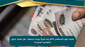 صرف أجور أغسطس 2025 يبدأ قريباً بزيادة رسمية.. هل تعرف جدول المواعيد الجديدة؟